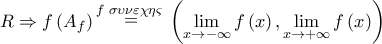 R \Rightarrow f\left( {{A_f}} \right)\mathop = \limits^{f\,\,\sigma \upsilon \nu \varepsilon \chi \eta \varsigma \,\,} \left( {\mathop {\lim }\limits_{x \to - \infty } f\left( x \right),\mathop {\lim }\limits_{x \to + \infty } f\left( x \right)} \right) R \Rightarrow f\left( {{A_f}} \right)\mathop = \limits^{f\,\,\sigma \upsilon \nu \varepsilon \chi \eta \varsigma \,\,} \left( {\mathop {\lim }\limits_{x \to - \infty } f\left( x \right),\mathop {\lim }\limits_{x \to + \infty } f\left( x \right)} \right)