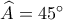 \widehat{A}=45^\circ