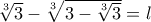 \sqrt[3]{3}-\sqrt[3]{3-\sqrt[3]{3}}=l