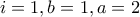 i=1, b=1, a=2