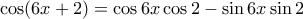 \cos(6x+2) = \cos 6x \cos 2 - \sin 6x \sin 2