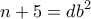 \displaystyle{n+5=db^{2}}