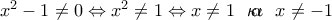 {{x}^{2}}-1\ne 0\Leftrightarrow {{x}^{2}}\ne 1\Leftrightarrow x\ne 1\,\,\,\,\text{ }\!\!\kappa\!\!\text{  }\!\!\alpha\!\!\text{  }\!\!\iota\!\!\text{ }\,\,\,\,x\ne -1