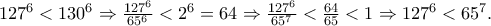 127^{6}<130^{6}\Rightarrow \frac{127^{6}}{65^{6}}<2^{6}=64\Rightarrow \frac{127^{6}}{65^{7}}<\frac{64}{65}<1\Rightarrow 127^{6}<65^{7}.