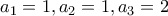 \displaystyle{a_1 =1 , a_2 =1 , a_3 =2}