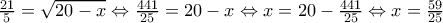 \frac{21}{5}=\sqrt{20-x}\Leftrightarrow \frac{441}{25}=20-x\Leftrightarrow x=20-\frac{441}{25}\Leftrightarrow x=\frac{59}{25}