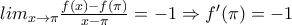 lim_{x\rightarrow \pi }\frac{f(x)-f(\pi )}{x-\pi }=-1\Rightarrow f'(\pi )=-1 lim_{x\rightarrow \pi }\frac{f(x)-f(\pi )}{x-\pi }=-1\Rightarrow f'(\pi )=-1