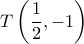  \displaystyle T\left( {\frac{1}{2},-1} \right)