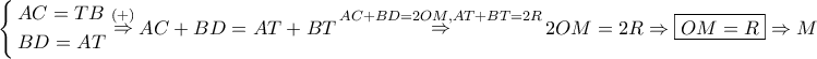 \displaystyle{ 
\left\{ \begin{gathered} 
  AC = TB \hfill \\ 
  BD = AT \hfill \\  
\end{gathered}  \right.\mathop  \Rightarrow \limits^{\left(  +  \right)} AC + BD = AT + BT\mathop  \Rightarrow \limits^{AC + BD = 2OM,AT + BT = 2R} 2OM = 2R \Rightarrow \boxed{OM = R} \Rightarrow M 
}
