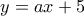 \displaystyle{y=ax+5}