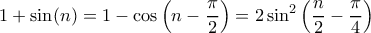 \displaystyle{
1+\sin (n)=1-\cos\Big(n-\frac{\pi}{2}\Big)=2\sin^2\Big(\frac{n}{2}-\frac{\pi}{4}\Big)
} \displaystyle{
1+\sin (n)=1-\cos\Big(n-\frac{\pi}{2}\Big)=2\sin^2\Big(\frac{n}{2}-\frac{\pi}{4}\Big)
}