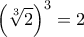 \displaystyle{\displaystyle {\left( {\sqrt[3]{2}} \right)^3} = 2}