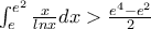 \int_{e}^{e^2}\frac{x}{lnx}dx>\frac{e^4-e^2}{2} \int_{e}^{e^2}\frac{x}{lnx}dx>\frac{e^4-e^2}{2}
