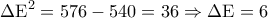 \displaystyle 
\Delta {\rm E}^2  = 576 - 540 = 36 \Rightarrow \Delta {\rm E} = 6