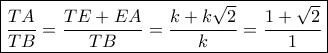 \displaystyle \boxed{\frac{{TA}}{{TB}} = \frac{{TE + EA}}{{TB}} = \frac{{k + k\sqrt 2 }}{k} = \frac{{1 + \sqrt 2 }}{1}}