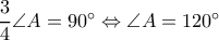 \dfrac{3}{4}\angle A=90^{\circ}\Leftrightarrow \angle A=120^{\circ}