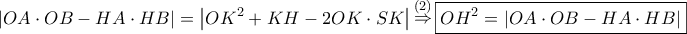 \displaystyle{ 
\left| {OA \cdot OB - HA \cdot HB} \right| = \left| {OK^2  + KH - 2OK \cdot SK} \right|\mathop  \Rightarrow \limits^{\left( 2 \right)} \boxed{OH^2  = \left| {OA \cdot OB - HA \cdot HB} \right|} 
}