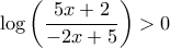 \displaystyle{\log \left( {\frac{{5x + 2}}{{ - 2x + 5}}} \right) > 0}
