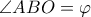 \angle ABO=\varphi