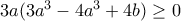 3a(3a^3-4a^3+4b) \geq 0