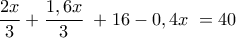  \displaystyle \frac{{2x}}{3} + \frac{{1,6x}}{3}\; + 16 - 0,4x\; = 40