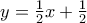 y= \frac{1}{2} x + \frac{1}{2}