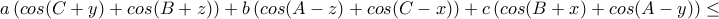 a\left ( cos(C+y)+cos(B+z) \right )+b\left ( cos(A-z)+cos(C-x)\right )+c\left ( cos(B+x)+cos(A-y) \right )\leq a\left ( cos(C+y)+cos(B+z) \right )+b\left ( cos(A-z)+cos(C-x)\right )+c\left ( cos(B+x)+cos(A-y) \right )\leq