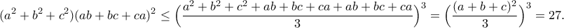 \displaystyle{(a^2+b^2+c^2)(ab+bc+ca)^2\leq \Big(\frac{a^2+b^2+c^2+ab+bc+ca+ab+bc+ca}{3}\Big)^3=\Big(\frac{(a+b+c)^2}{3}\Big)^3=27.}