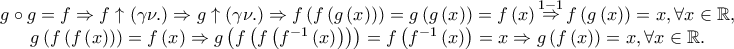 \begin{array}{*{20}c} 
   {g \circ g = f \Rightarrow f \uparrow \left( {\gamma \nu .} \right) \Rightarrow g \uparrow \left( {\gamma \nu .} \right) \Rightarrow f\left( {f\left( {g\left( x \right)} \right)} \right) = g\left( {g\left( x \right)} \right) = f\left( x \right)\mathop  \Rightarrow \limits^{1 - 1} f\left( {g\left( x \right)} \right) = x,\forall x \in \mathbb{R},}  \\ 
   {g\left( {f\left( {f\left( x \right)} \right)} \right) = f\left( x \right) \Rightarrow g\left( {f\left( {f\left( {f^{ - 1} \left( x \right)} \right)} \right)} \right) = f\left( {f^{ - 1} \left( x \right)} \right) = x \Rightarrow g\left( {f\left( x \right)} \right) = x,\forall x \in \mathbb{R}.}  \\ 
 
 \end{array}