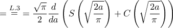 \displaystyle{ = \mathop  = \limits^{L.3}  = \frac{{\sqrt \pi  }}{2}\frac{d}{{da}}\left( {S\left( {\sqrt {\frac{{2a}}{\pi }} } \right) + C\left( {\sqrt {\frac{{2a}}{\pi }} } \right)} \right)}