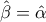 \hat {\beta}=\hat {\alpha}