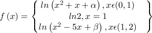 f\left(x \right)=\begin{Bmatrix} 
ln\left(x^{2}+x+\alpha  \right),x\epsilon (0,1) & \\  
 ln2,x=1& \\ 
ln\left(x^{2}-5x+\beta  \right),x\epsilon (1,2)& 
\end{Bmatrix}