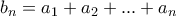\displaystyle{b_n = a_1 +a_2 + ... +a_n}