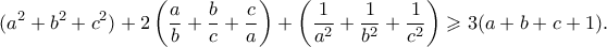 \displaystyle{ (a^2 + b^2 + c^2) + 2\left(\frac{a}{b} + \frac{b}{c} + \frac{c}{a}\right) + \left( \frac{1}{a^2} + \frac{1}{b^2} + \frac{1}{c^2}\right) \geqslant 3(a+b+c+1) .}