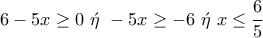 \displaystyle{6-5x\geq 0~\acute{\eta}~-5x\geq -6~\acute{\eta}~x\leq \frac{6}{5}}