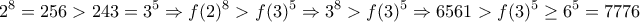 \displaystyle {2^8 = 256 > 243 = 3^5 \Rightarrow f(2)^8 > f(3)^5 \Rightarrow 3^8 > f(3)^5 \Rightarrow 6561 > f(3)^5 \ge 6^5 = 7776}