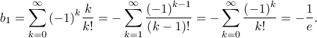 \displaystyle{{b_1} = \sum\limits_{k = 0}^\infty  {{{\left( { - 1} \right)}^k}\frac{k}{{k!}}}  =  - \sum\limits_{k = 1}^\infty  {\frac{{{{\left( { - 1} \right)}^{k - 1}}}}{{\left( {k - 1} \right)!}}}  =  - \sum\limits_{k = 0}^\infty  {\frac{{{{\left( { - 1} \right)}^k}}}{{k!}}}  =  - \frac{1}{e}.}