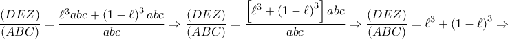 \displaystyle{ 
\frac{{\left( {DEZ} \right)}} 
{{\left( {ABC} \right)}} = \frac{{\ell ^3 abc + \left( {1 - \ell } \right)^3 abc}} 
{{abc}} \Rightarrow \frac{{\left( {DEZ} \right)}} 
{{\left( {ABC} \right)}} = \frac{{\left[ {\ell ^3  + \left( {1 - \ell } \right)^3 } \right]abc}} 
{{abc}} \Rightarrow \frac{{\left( {DEZ} \right)}} 
{{\left( {ABC} \right)}} = \ell ^3  + \left( {1 - \ell } \right)^3  \Rightarrow  
}