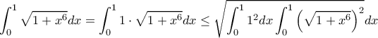 \displaystyle \int_0^1 {\sqrt {1 + {x^6}} }dx= \int_0^1 1\cdot {\sqrt {1 + {x^6}} }dx\leq \sqrt{\int_0^1 1^2dx \int_0^1 {\left (\sqrt {1 + {x^6} \right )^2} }dx} \displaystyle \int_0^1 {\sqrt {1 + {x^6}} }dx= \int_0^1 1\cdot {\sqrt {1 + {x^6}} }dx\leq \sqrt{\int_0^1 1^2dx \int_0^1 {\left (\sqrt {1 + {x^6} \right )^2} }dx}