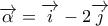 \overrightarrow{\alpha }=\overrightarrow{i}-2\overrightarrow{j}