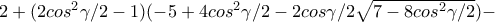 2+(2cos^2\gamma /2-1)(-5+4cos^2\gamma /2 - 2cos\gamma /2\sqrt{7-8cos^2\gamma /2})- 2+(2cos^2\gamma /2-1)(-5+4cos^2\gamma /2 - 2cos\gamma /2\sqrt{7-8cos^2\gamma /2})-