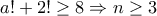 a!+2!\geq 8\Rightarrow n\geq 3