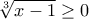 \sqrt[3]{x-1}\geq 0