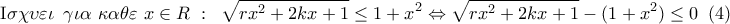 \displaystyle{ 
{\rm I}\sigma \chi \upsilon \varepsilon \iota \,\,\,\gamma \iota \alpha \,\,\kappa \alpha \theta \varepsilon \,\,x \in R\,\,:\,\,\,\sqrt {rx^2  + 2kx + 1}  \le 1 + x^2  \Leftrightarrow \sqrt {rx^2  + 2kx + 1}  - (1 + x^2 ) \le 0\,\,\,(4)}