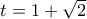 t=1+\sqrt{2}