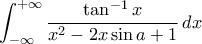 \displaystyle{\int_{-\infty}^{+\infty}\frac{\tan^{-1}x}{x^2-2x\sin a+1}\,dx}