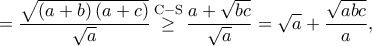 \displaystyle{ = \frac{{\sqrt {\left( {a + b} \right)\left( {a + c} \right)} }}{{\sqrt a }}\mathop  \ge \limits^{{\rm{C - S}}} \frac{{a + \sqrt {bc} }}{{\sqrt a }} = \sqrt a  + \frac{{\sqrt {abc} }}{a},}