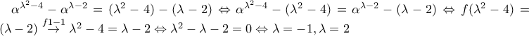 \alpha ^{\lambda ^{2}-4}-\alpha ^{\lambda -2}=(\lambda ^{2}-4)-(\lambda -2)\Leftrightarrow \alpha ^{\lambda ^{2}-4}-(\lambda ^{2}-4)=\alpha ^{\lambda -2}-(\lambda -2)\Leftrightarrow f(\lambda ^{2}-4)=f(\lambda -2)\overset{f 1-1}{\rightarrow}\lambda ^{2}-4=\lambda -2\Leftrightarrow \lambda ^{2}-\lambda -2=0\Leftrightarrow \lambda =-1, \lambda =2