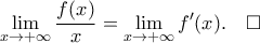 \mathop{\lim}\limits_{x\rightarrow{+\infty}}\displaystyle{\frac{f(x)}{x}}=\mathop{\lim}\limits_{x\rightarrow{+\infty}}f^{\prime}(x).\quad\square