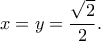 \displaystyle{x = y = \frac{{\sqrt 2 }}{2}}.